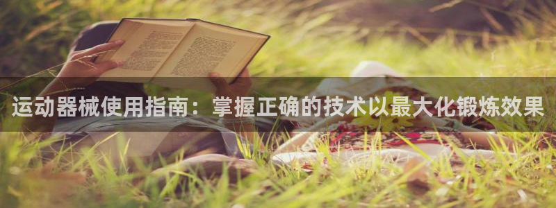 尊龙贴吧：运动器械使用指南：掌握正确的技术以最大化锻