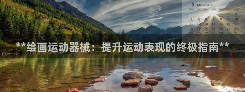尊龙手机客户端下载：**绘画运动器械：提升运动表现的