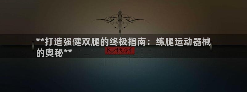 凯时ag旗舰厅网址是什么：**打造强健双腿的终极指南