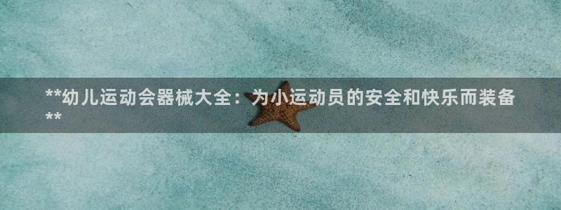 尊龙凯时是直营吗：**幼儿运动会器械大全：为小运动员