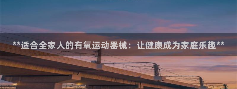 d88尊龙手机登录下载：**适合全家人的有氧运动器械