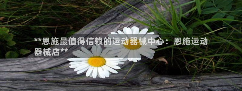 尊龙手机客户端下载APP：**恩施最值得信赖的运动器