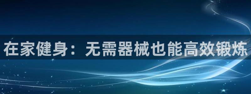 尊龙专访视频：在家健身：无需器械也能高效锻炼
