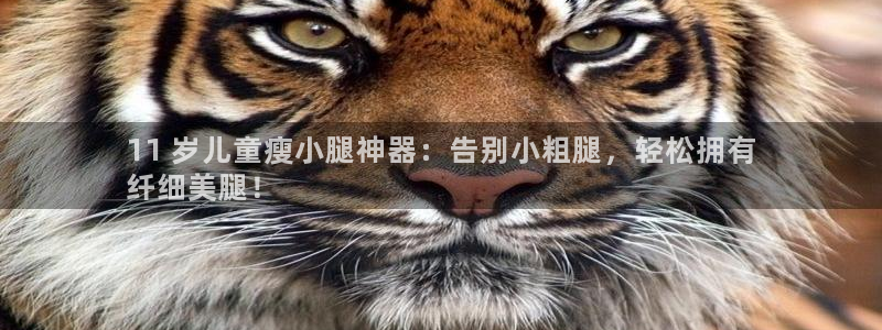 尊龙在线登录官网：11 岁儿童瘦小腿神器：告别小粗腿