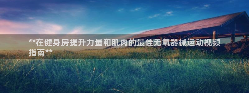尊龙凯时充值不到账：**在健身房提升力量和肌肉的最佳