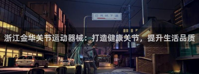 尊龙凯时ag旗舰厅官网客服：浙江金华关节运动器械：打