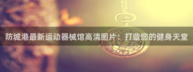 尊龙游戏app官方网站：防城港最新运动器械馆高清图片