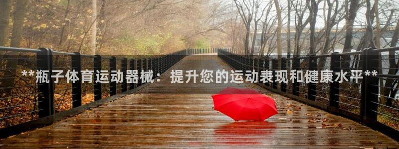 尊龙凯时取款一直支付中：**瓶子体育运动器械：提升您