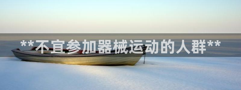 尊龙官网手机版：**不宜参加器械运动的人群**