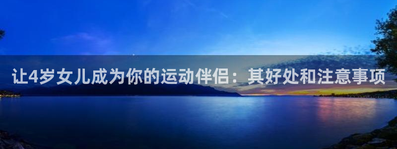 凯时在线平台官网：让4岁女儿成为你的运动伴侣：其好处