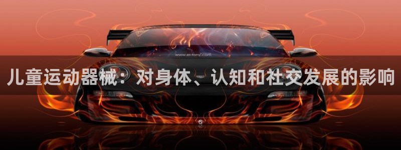 凯时游戏app：儿童运动器械：对身体、认知和社交发展