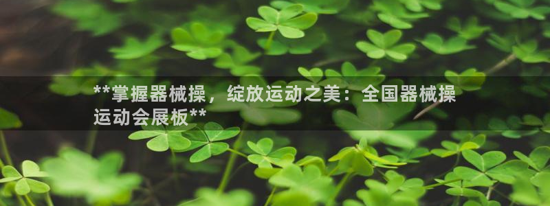 尊龙凯时网站登录：**掌握器械操，绽放运动之美：全国