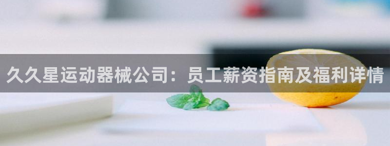 尊龙游戏中心：久久星运动器械公司：员工薪资指南及福利