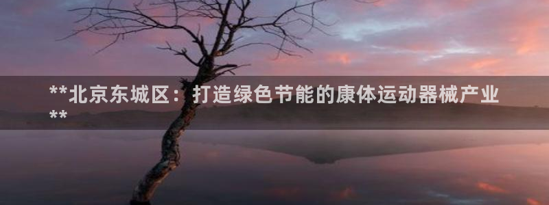 尊龙百度贴吧：**北京东城区：打造绿色节能的康体运动