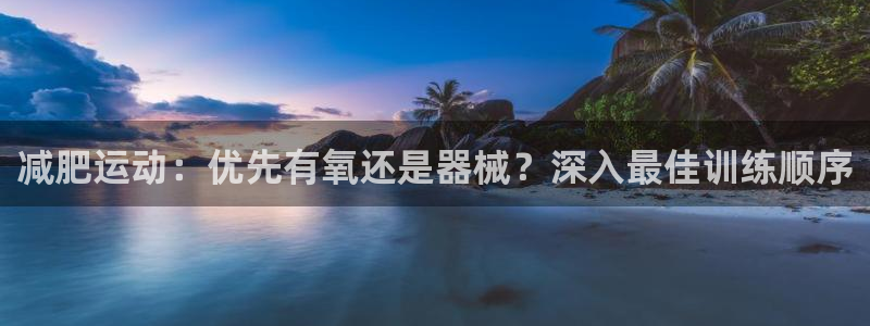 尊龙凯时官网首页：减肥运动：优先有氧还是器械？深入最