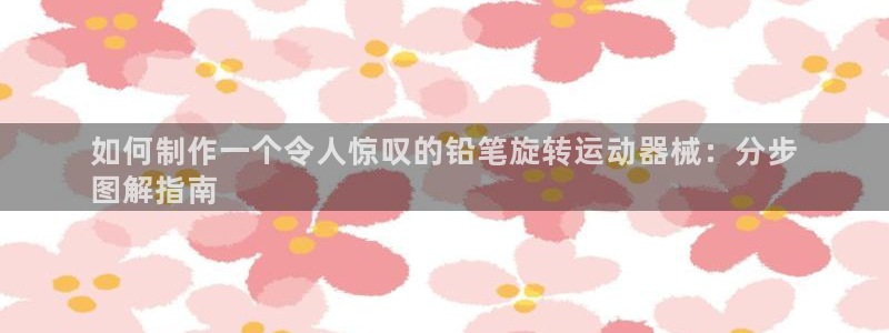 尊龙人生就是博官方官网：如何制作一个令人惊叹的铅笔旋