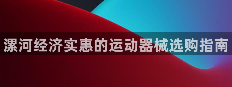 尊龙ag旗舰厅官网登录：漯河经济实惠的运动器械选购指