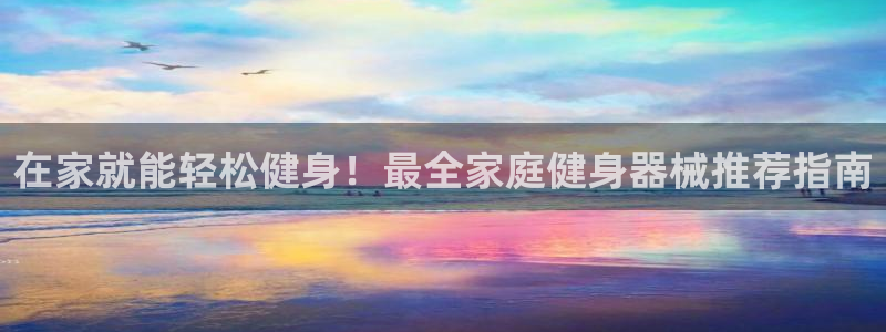 尊龙d88ag旗舰厅：在家就能轻松健身！最全家庭健身