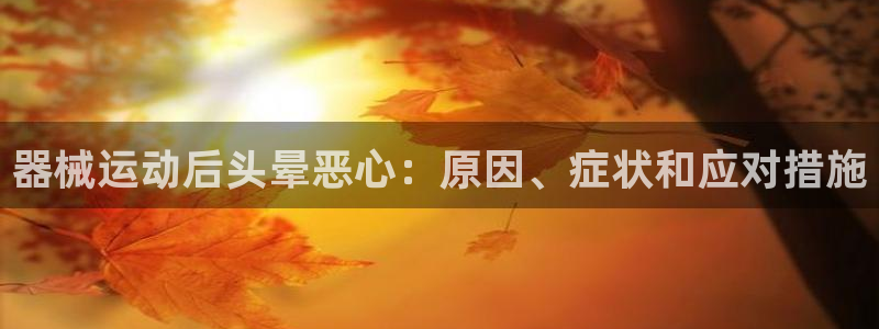 尊龙网站人生就是博：器械运动后头晕恶心：原因、症状和