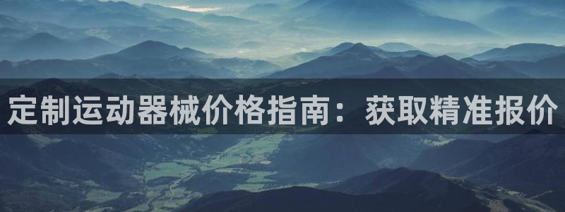 凯时k66娱乐登录：定制运动器械价格指南：获取精准报