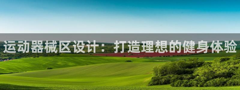 尊龙用现金娱乐一下下载旧：运动器械区设计：打造理想的