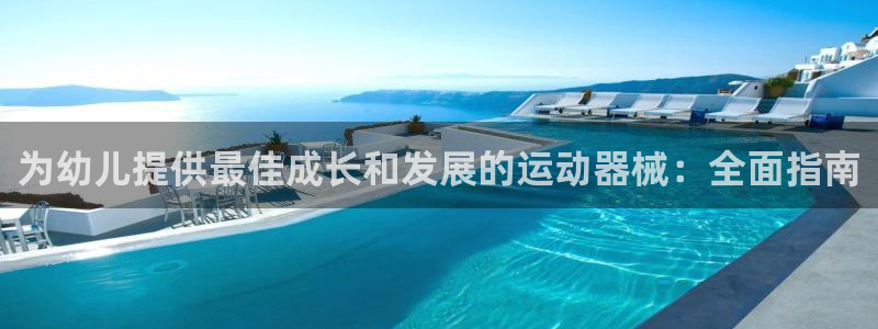 尊龙凯时公司官网：为幼儿提供最佳成长和发展的运动器械