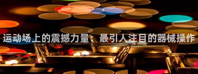 尊龙凯时网站登录：运动场上的震撼力量：最引人注目的器