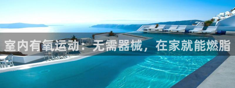 尊龙凯时z6官网：室内有氧运动：无需器械，在家就能燃脂