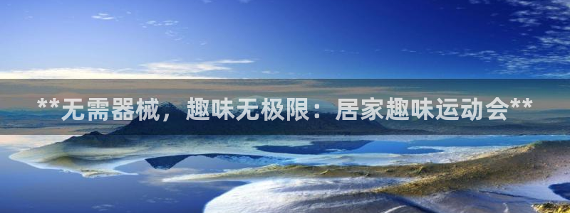 尊龙凯时不朽情缘：**无需器械，趣味无极限：居家趣味