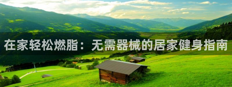 尊龙凯时人生就是搏平台：在家轻松燃脂：无需器械的居家
