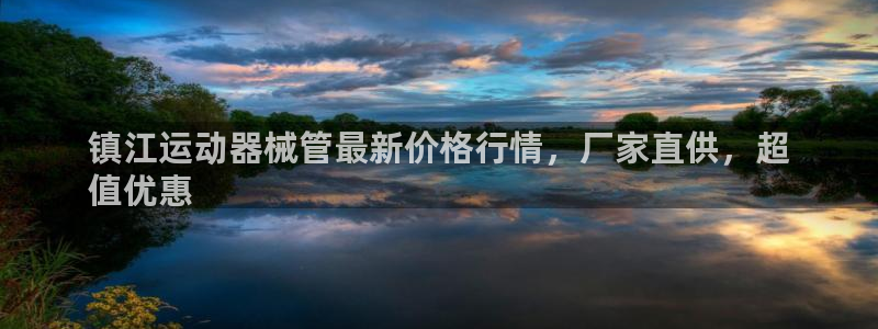 尊龙凯时能做退米么：镇江运动器械管最新价格行情，厂家