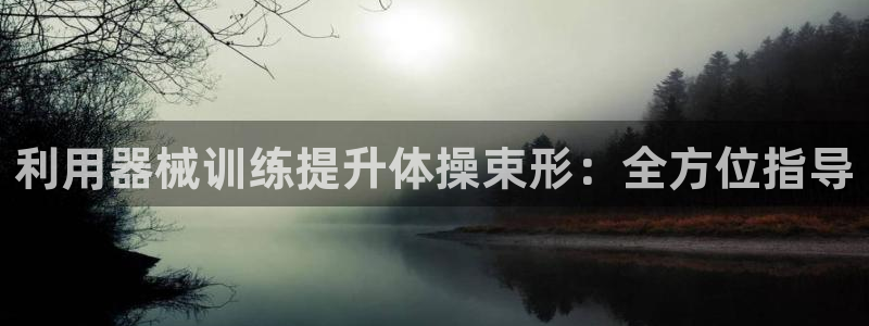Z6尊龙官网入口：利用器械训练提升体操束形：全方位指