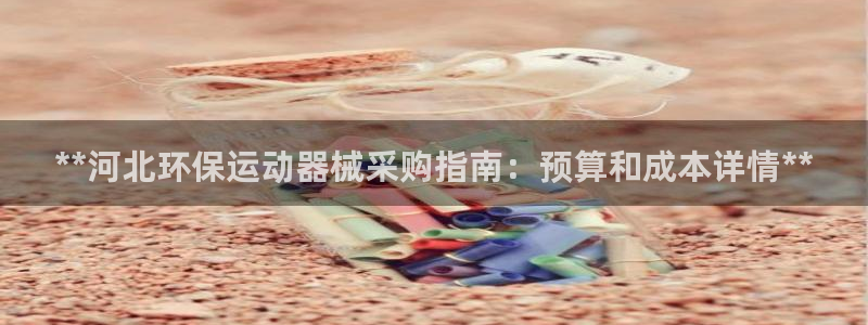 尊龙人生就是博旧版网址：**河北环保运动器械采购指南