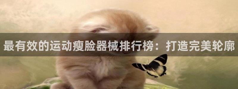 尊龙165：最有效的运动瘦脸器械排行榜：打造完美轮廓