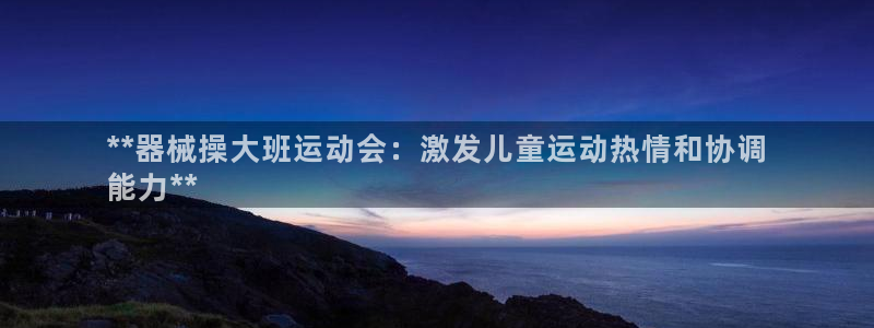 尊龙版末代皇帝：**器械操大班运动会：激发儿童运动热