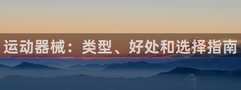 尊龙z6.con：运动器械：类型、好处和选择指南