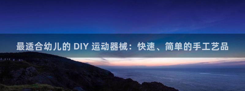 尊龙官网首页：最适合幼儿的 DIY 运动器械：快速、