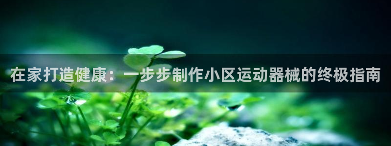 尊龙人生就是博旧版现金娱乐一下：在家打造健康：一步步