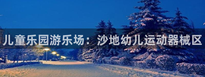 尊龙凯时有没有出不了款的情况：儿童乐园游乐场：沙地幼