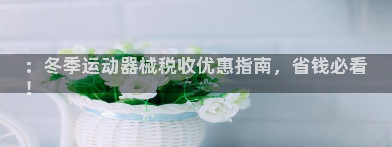 尊龙d88手机app免费下载：：冬季运动器械税收优惠