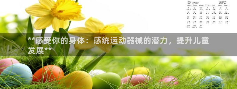 尊龙d88官网准认来就送38：**感受你的身体：感统