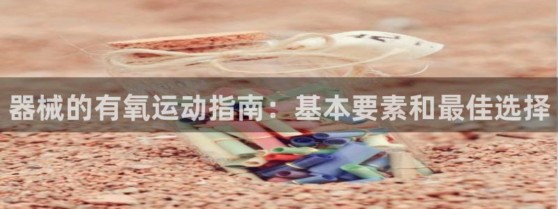 尊龙凯时app产品介绍：器械的有氧运动指南：基本要素