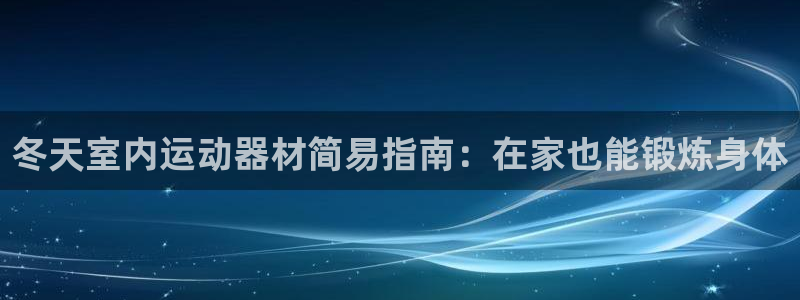 尊龙—人生就是博：冬天室内运动器材简易指南：在家也能