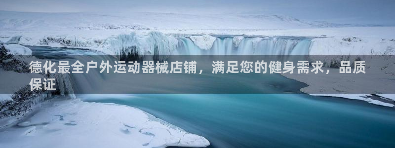 尊龙新版手机app下载：德化最全户外运动器械店铺，满足您的健