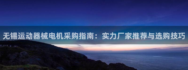 尊龙凯时人生就是搏 品牌专区：无锡运动器械电机采购指