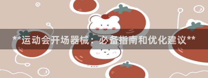 尊龙—人生就是博：**运动会开场器械：必备指南和优化建议**
