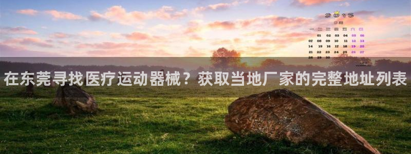 尊龙休闲e站怎么样：在东莞寻找医疗运动器械？获取当地厂家的完