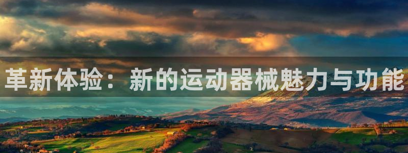 尊龙平台有谁玩过：革新体验：新的运动器械魅力与功能