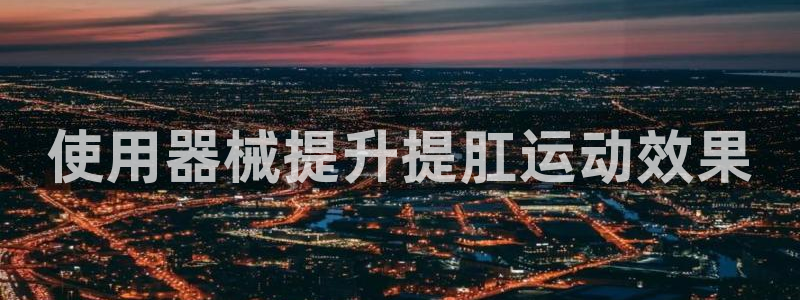 尊龙旗舰厅：使用器械提升提肛运动效果