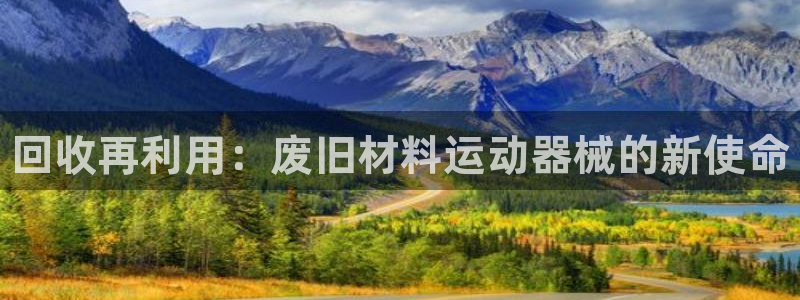 尊龙凯时不朽情缘：回收再利用：废旧材料运动器械的新使